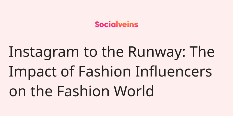 Image of Instagram to the Runway: The Impact of Fashion Influencers on the Fashion World on socialveins Influencer marketing blog